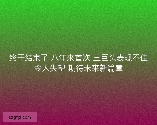 终于结束了 八年来首次 三巨头表现不佳令人失望 期待未来新篇章