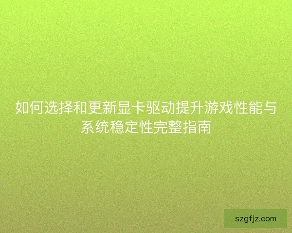 如何选择和更新显卡驱动提升游戏性能与系统稳定性完整指南 如何选择和更新显卡驱动提升游戏性能与系统稳定性完整指南