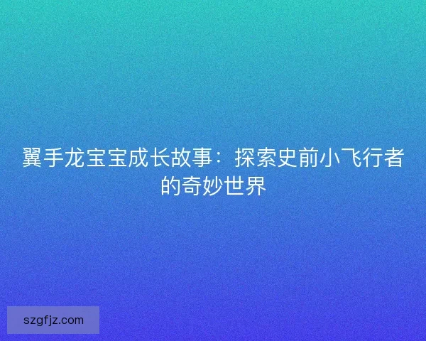 翼手龙宝宝成长故事：探索史前小飞行者的奇妙世界