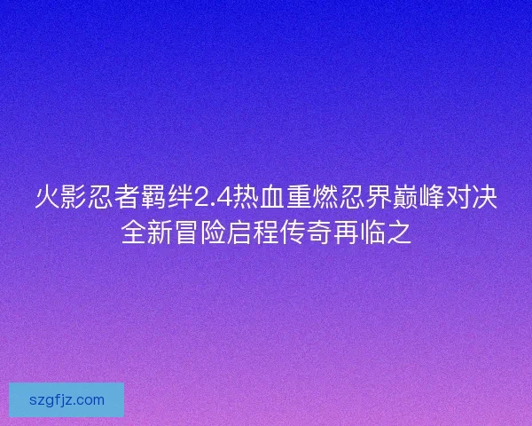 火影忍者羁绊2.4热血重燃忍界巅峰对决全新冒险启程传奇再临之