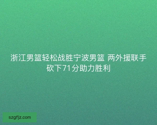 浙江男篮轻松战胜宁波男篮 两外援联手砍下71分助力胜利
