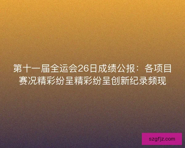 第十一届全运会26日成绩公报：各项目赛况精彩纷呈精彩纷呈创新纪录频现