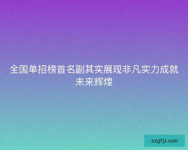 全国单招榜首名副其实展现非凡实力成就未来辉煌